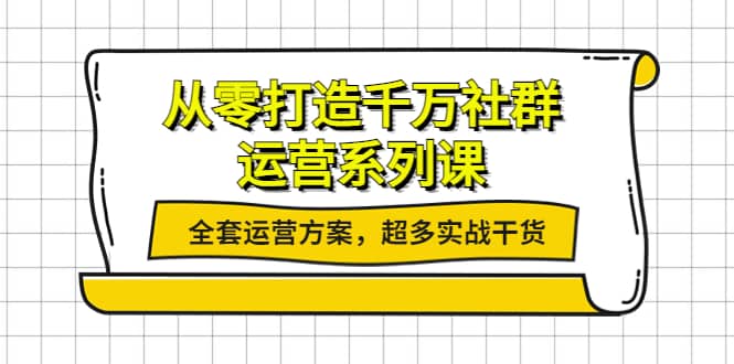 从零打造千万社群-运营系列课：全套运营方案，超多实战干货-优创网