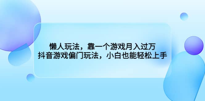 懒人玩法，靠一个游戏月入过万，抖音游戏偏门玩法，小白也能轻松上手-优创网