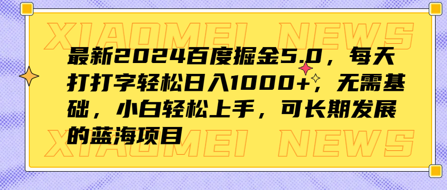最新2024百度掘金5.0，每天打打字轻松日入1000+，无需基础，小白轻松上手，可长期发展的蓝海项目-优创网
