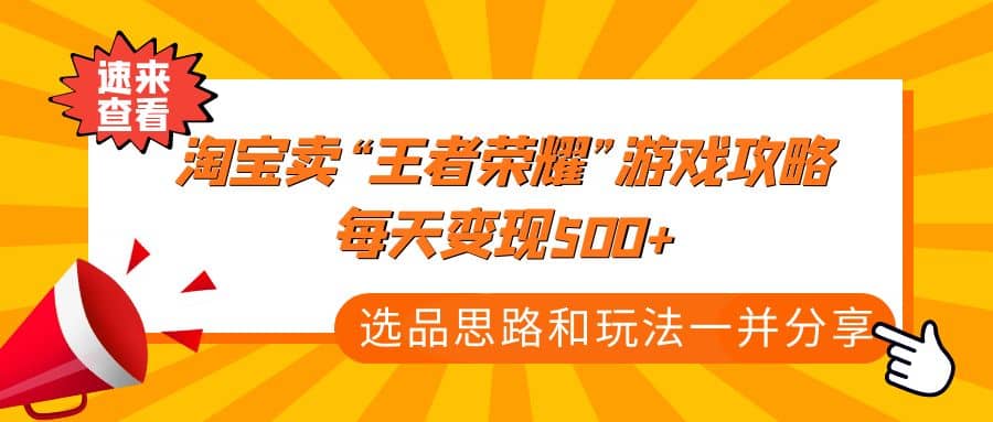 某付款文章《淘宝卖“王者荣耀”游戏攻略，每天变现500+，选品思路+玩法》-优创网
