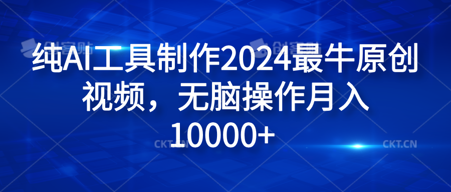 纯AI工具制作2024最牛原创视频，无脑操作月入10000+-优创网