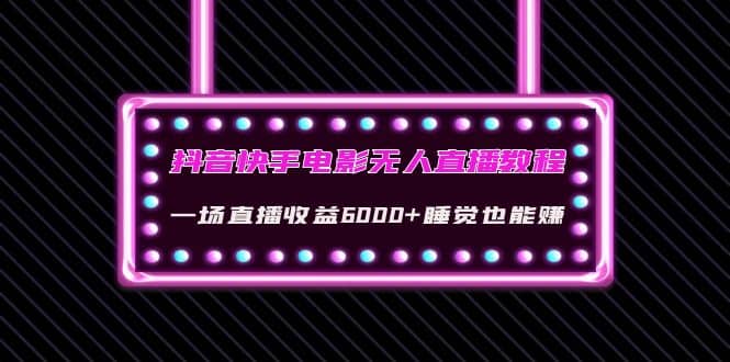抖音快手电影无人直播教程：一场直播收益6000+睡觉也能赚(教程+软件+素材)-优创网