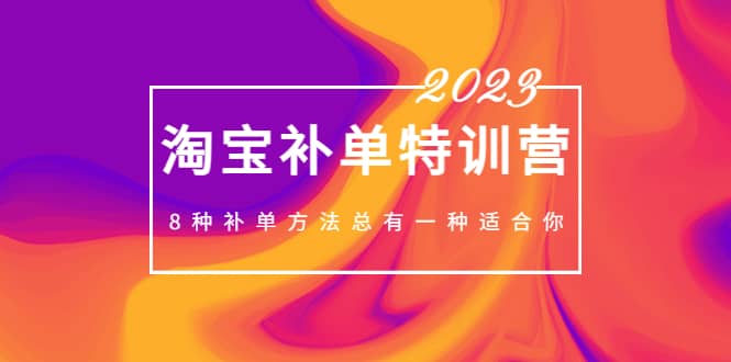 2023最新淘宝补单特训营，8种补单方法总有一种适合你-优创网