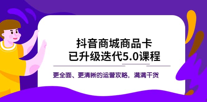 抖音商城商品卡·已升级迭代5.0课程：更全面、更清晰的运营攻略，满满干货-优创网