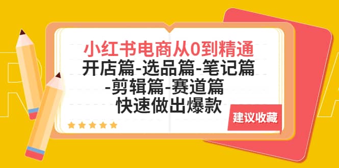 小红书电商从0到精通：开店篇-选品篇-笔记篇-剪辑篇-赛道篇 快速做出爆款-优创网