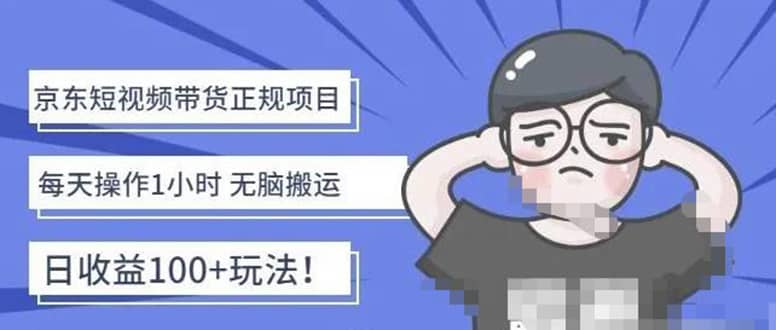 京东短视频带货项目：每天操作2小时的副业项目-价值1988元-优创网