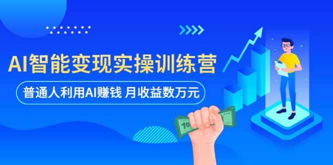 AI智能变现实操训练营：普通人利用AI赚钱 月收益数万元（全套课程+文档）-优创网