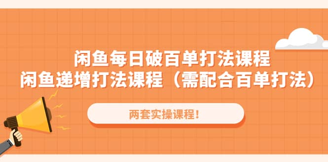闲鱼每日破百单打法实操课程+闲鱼递增打法课程（需配合百单打法）-优创网