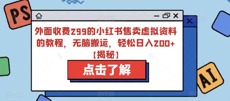 外面收费299的小红书售卖虚拟资料的教程，无脑搬运，轻松日入200+【揭秘】-优创网
