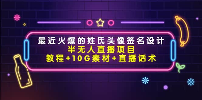最近火爆的姓氏头像签名设计半无人直播项目（教程+10G素材+直播话术）-优创网