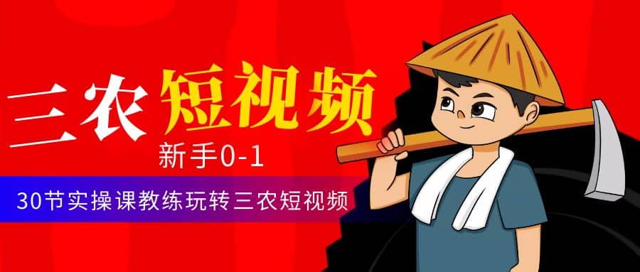 三农短视频从0~1运营课：30节实操课教练玩转三农短视频-优创网