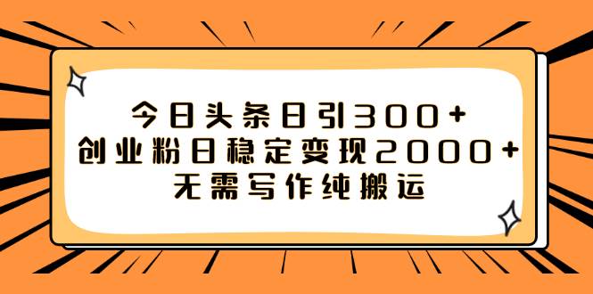 今日头条日引300+创业粉日稳定变现2000+无需写作纯搬运-优创网