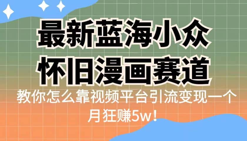 最新蓝海小众怀旧漫画赛道 高转化一单29.9 靠视频平台引流变现一个月狂赚5w-优创网