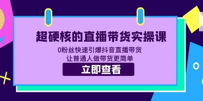 超硬核的直播带货实操课 0粉丝快速引爆抖音直播带货 让普通人做带货更简单-优创网