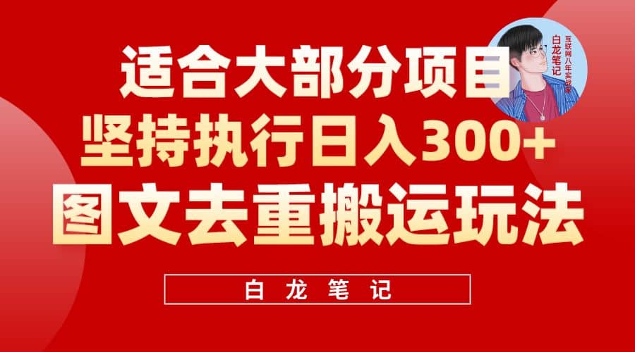 【白龙笔记】图文去重搬运玩法，坚持执行日入300+，适合大部分项目（附带去重参数）-优创网