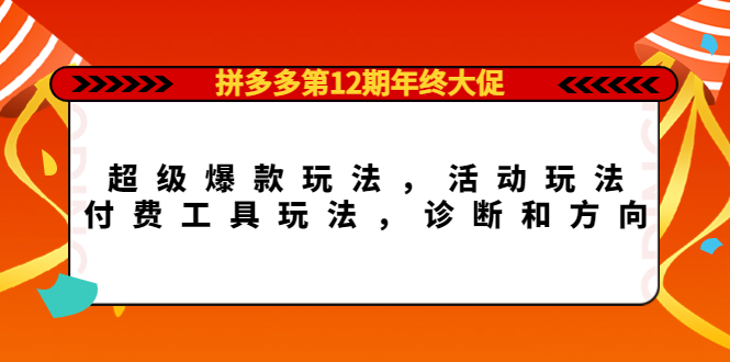 拼多多第12期年终大促：超级爆款玩法，活动玩法，付费工具玩法，诊断和方向-优创网