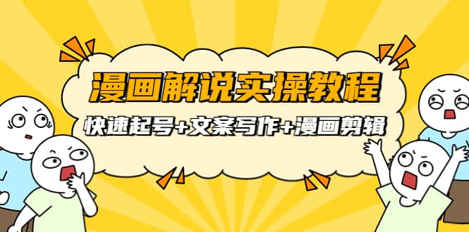 漫画解说实操教程：快速起号+文案写作+漫画剪辑（全部流程）-优创网