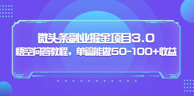 微头条副业掘金项目3.0+悟空问答教程，单篇能做50-100+收益-优创网