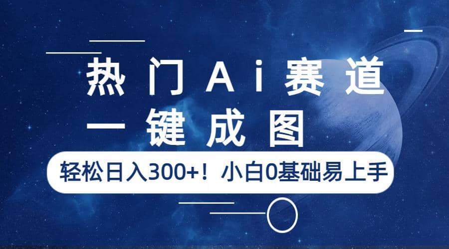 热门Ai赛道，一键成图，轻松日入300+！小白0基础易上手-优创网