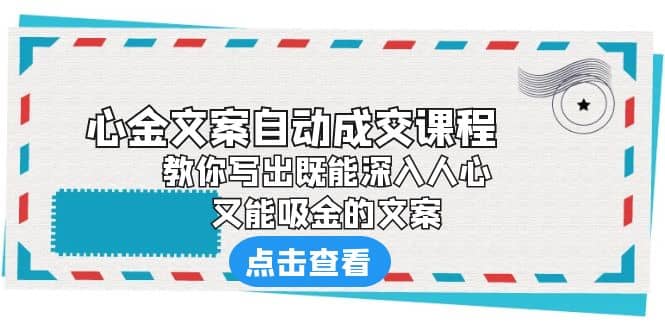 《心金文案自动成交课程》 教你写出既能深入人心、又能吸金的文案-优创网