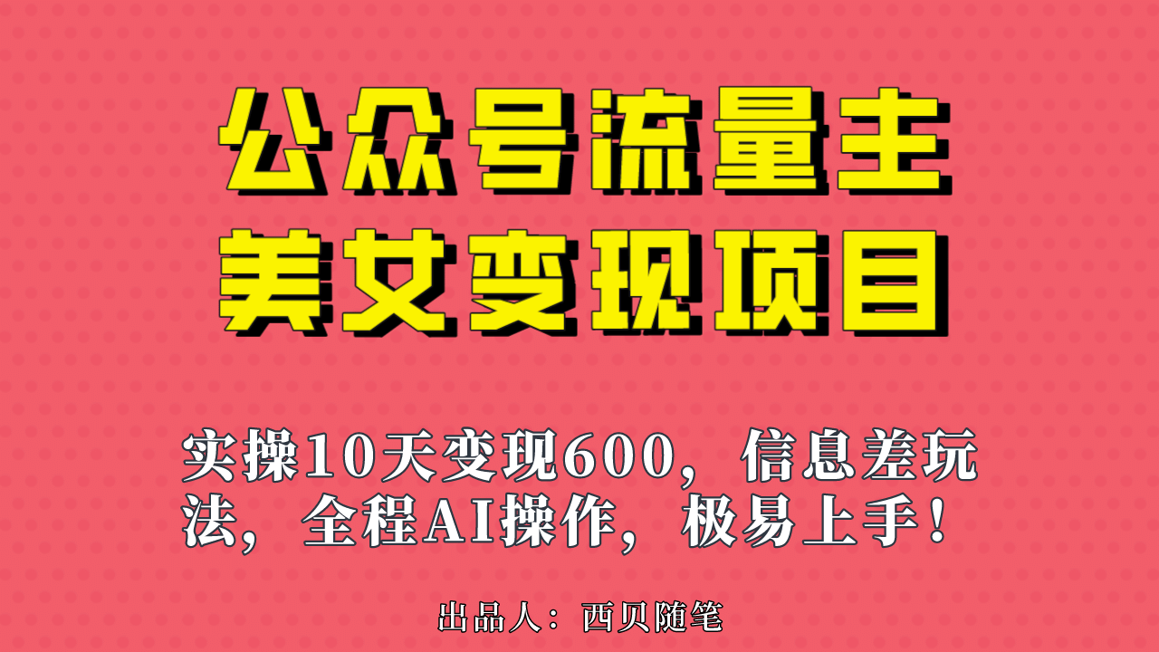公众号流量主美女变现项目，实操10天变现600+，一个小副业利用AI无脑搬-优创网