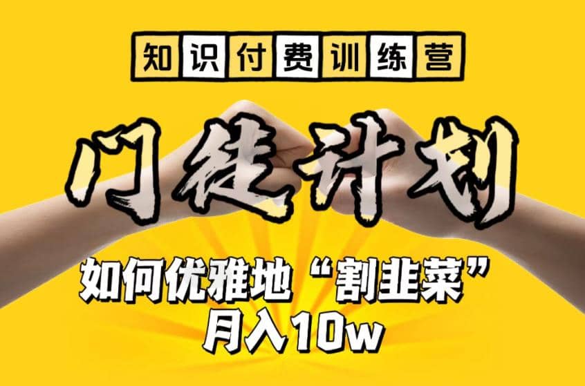 【知识付费训练营】手把手教你优雅地“割韭菜”月入10w-优创网