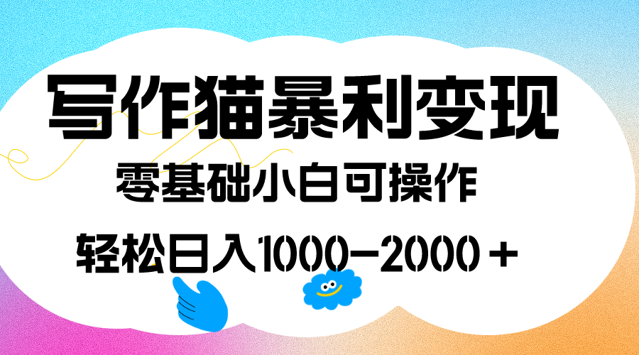 写作猫暴利变现，日入1000-2000＋，0基础小白可做，附保姆级教程-优创网