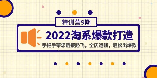 2022淘系爆款打造特训营9期：手把手带您链接起飞，全店运销，轻松出爆款-优创网