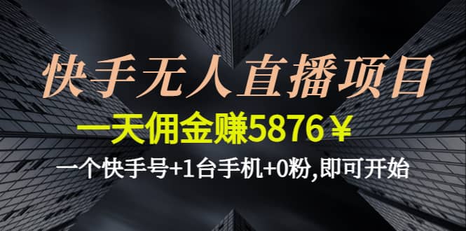 快手无人直播项目,一个快手号+1台手机+0粉,即可开始-优创网