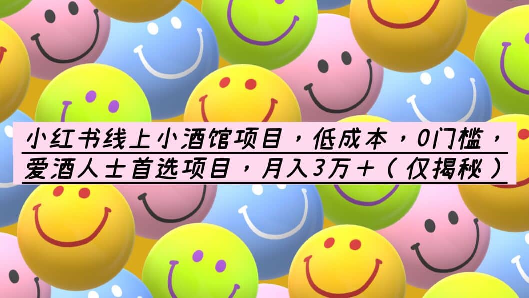 小红书线上小酒馆项目，低成本，0门槛，爱酒人士首选项目，月入3万＋-优创网