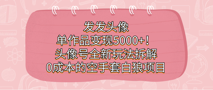 发发头像，单作品变现5000+！头像号全新玩法拆解，0成本的空手套白狼项目-优创网