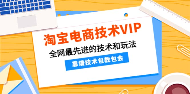 淘宝电商技术VIP，全网最先进的技术和玩法，靠谱技术包教包会（更新115）-优创网