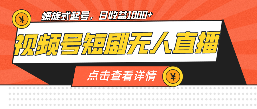 视频号短剧无人直播，螺旋起号，单号日收益1000+-优创网