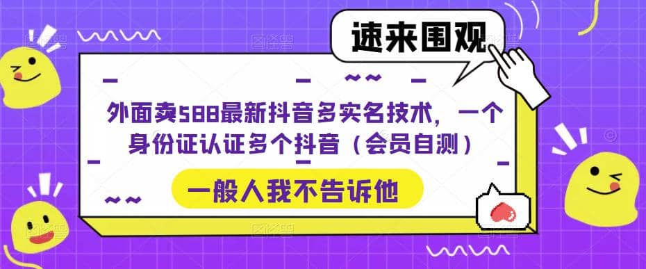 外面卖588最新抖音多实名技术，一个身份证认证多个抖音（会员自测）-优创网