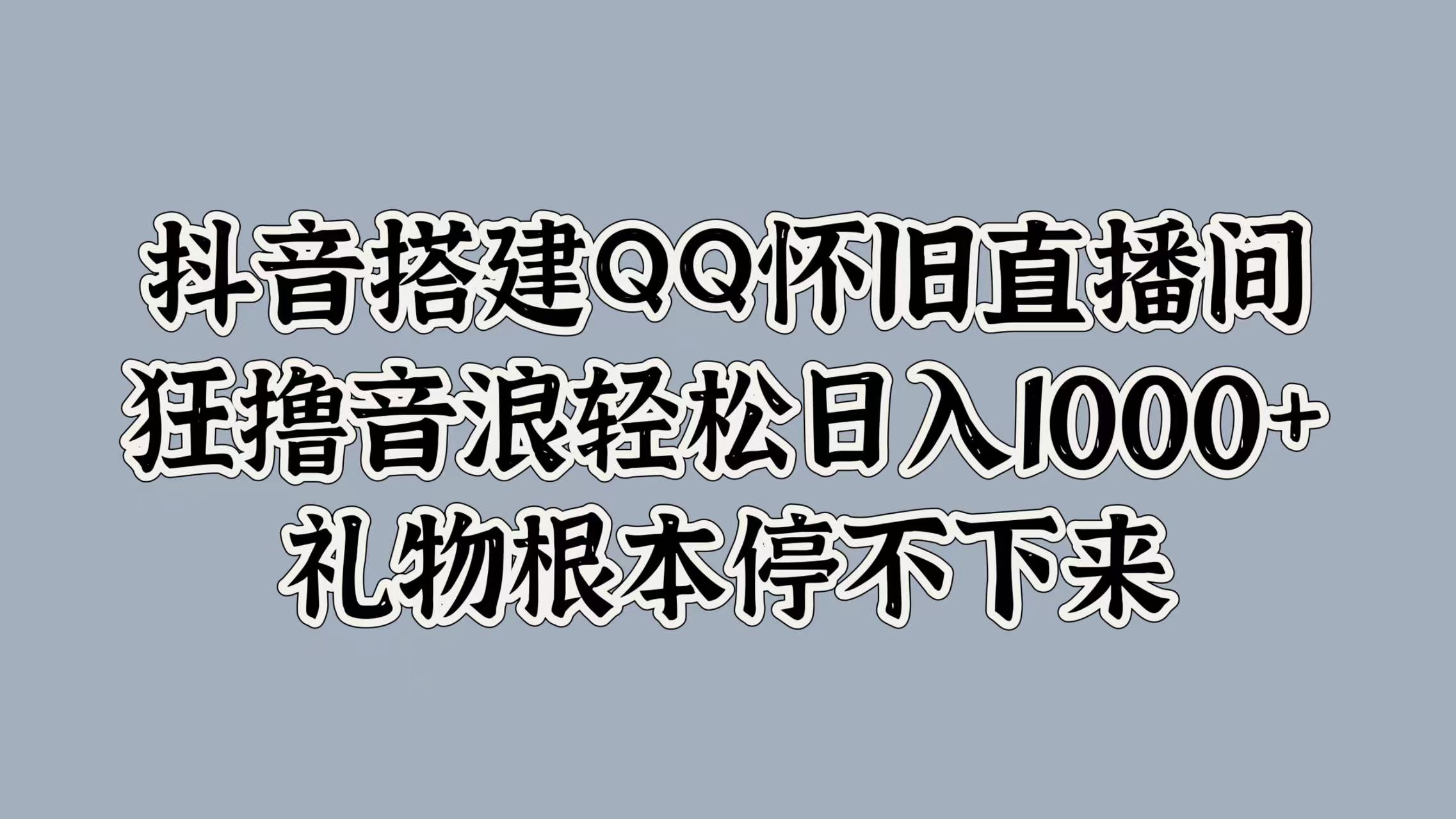 抖音搭建QQ怀旧直播间，狂撸音浪轻松日入1000+礼物根本停不下来-优创网