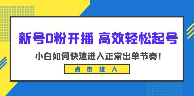 新号0粉开播-高效轻松起号：小白如何快速进入正常出单节奏（10节课）-优创网