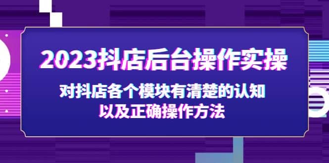 2023抖店后台操作实操，对抖店各个模块有清楚的认知以及正确操作方法-优创网