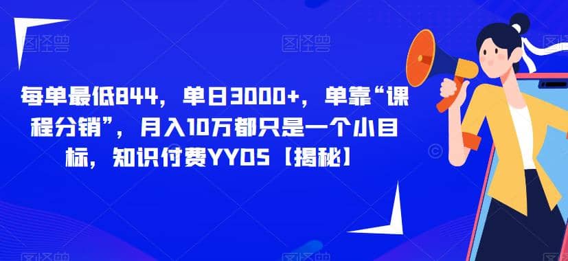 每单最低844，单日3000+，单靠“课程分销”，月入10万都只是一个小目标，知识付费YYDS【揭秘】-优创网