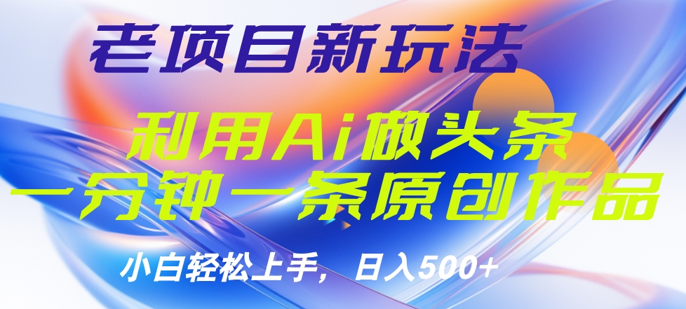 老项目新玩法，利用AI做头条掘金，1分钟一篇原创文章-优创网