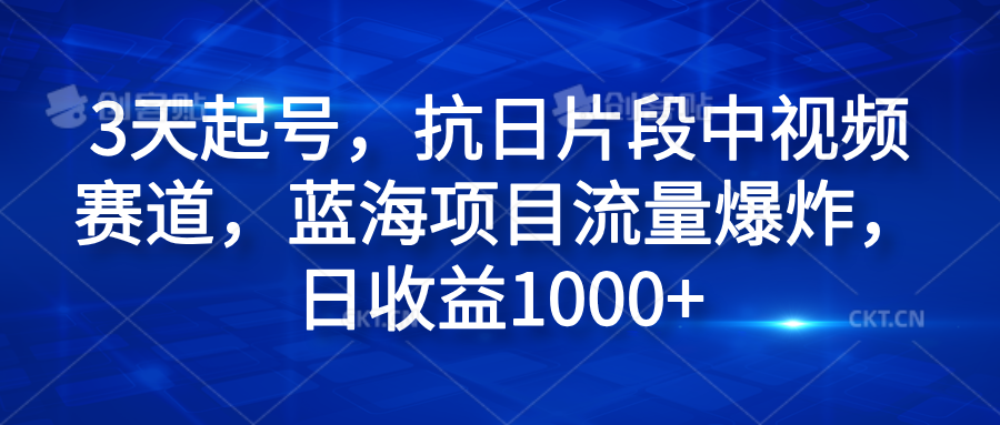 3天起号，抗日片段中视频赛道，蓝海项目流量爆炸，日收益1000+-优创网