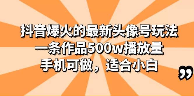 抖音爆火的最新头像号玩法，一条作品500w播放量，手机可做，适合小白-优创网