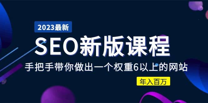 2023某大佬收费SEO新版课程：手把手带你做出一个权重6以上的网站-优创网