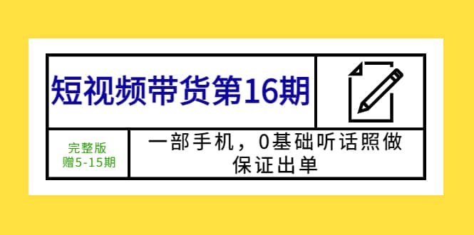 短视频带货第16期：一部手机，0基础听话照做，保证出单-优创网
