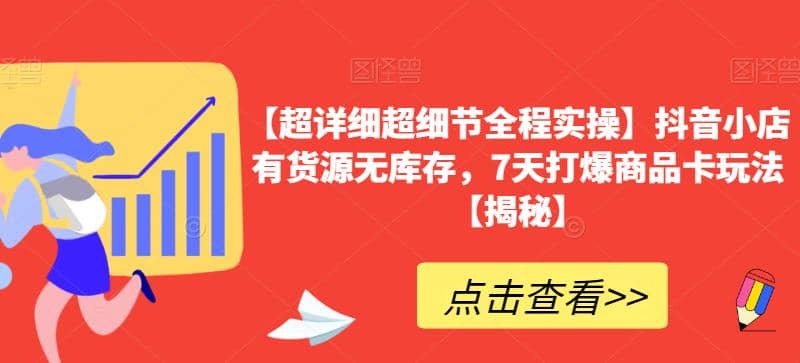 【超详细超细节全程实操】抖音小店有货源无库存，7天打爆商品卡玩法【揭秘】-优创网
