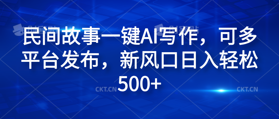 民间故事一键AI写作，可多平台发布，新风口日入轻松600+-优创网