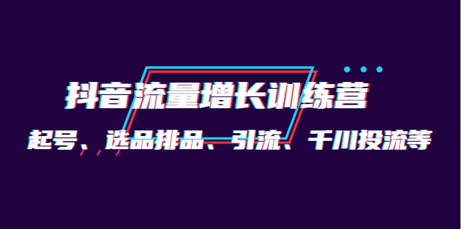 月销1.6亿实操团队·抖音流量增长训练营：起号、选品排品、引流 千川投流等-优创网