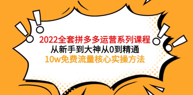 2022全套拼多多运营课程，从新手到大神从0到精通，10w免费流量核心实操方法-优创网