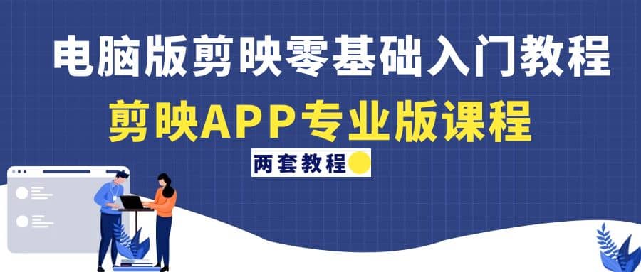 电脑版剪映零基础入门教程+剪映APP专业版课程（两套教程）-优创网