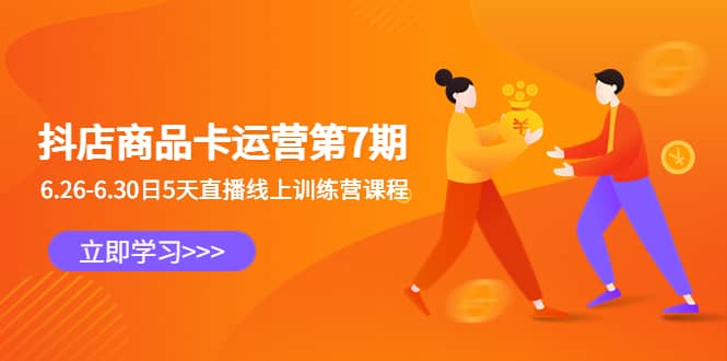 抖店商品卡运营第7期：6.26-6.30日5天直播线上训练营课程-优创网
