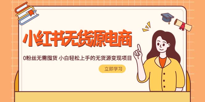 2023小红书·无货源电商1.0，0粉丝无需囤货 小白轻松上手的无货源变现项目-优创网